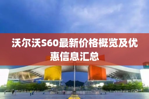 沃尔沃S60最新价格概览及优惠信息汇总