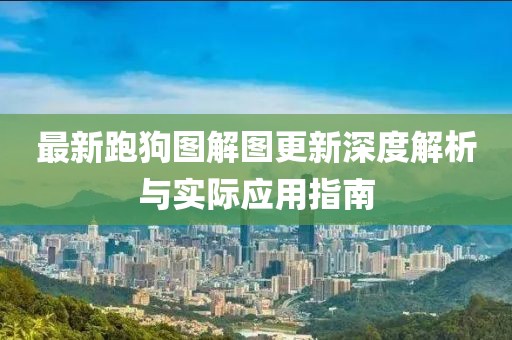 最新跑狗图解图更新深度解析与实际应用指南