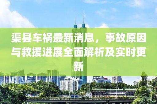 渠县车祸最新消息，事故原因与救援进展全面解析及实时更新