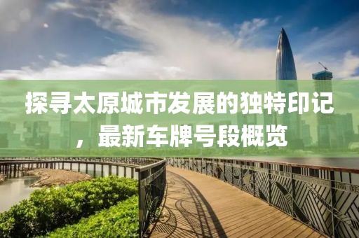 探寻太原城市发展的独特印记，最新车牌号段概览