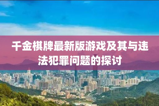 千金棋牌最新版游戏及其与违法犯罪问题的探讨