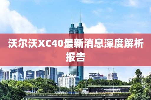 沃尔沃XC40最新消息深度解析报告