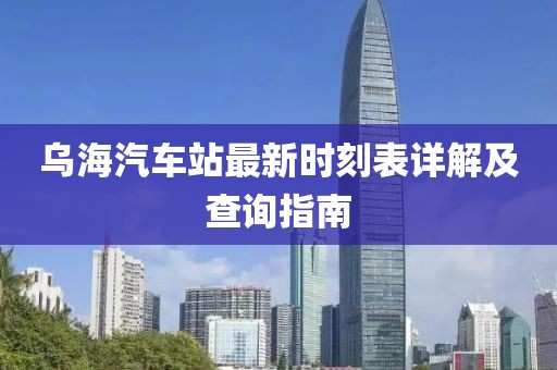 乌海汽车站最新时刻表详解及查询指南