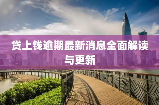 贷上钱逾期最新消息全面解读与更新