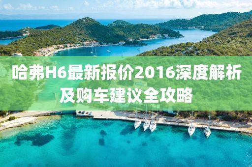 哈弗H6最新报价2016深度解析及购车建议全攻略