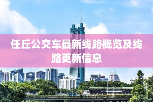 任丘公交车最新线路概览及线路更新信息