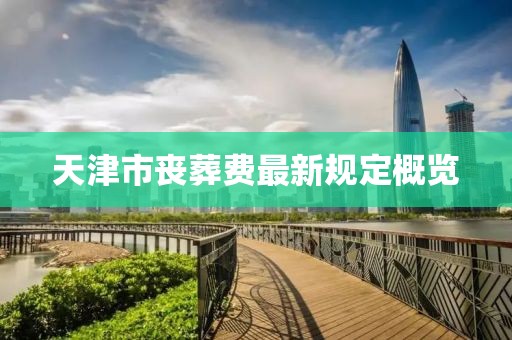 天津市丧葬费最新规定概览