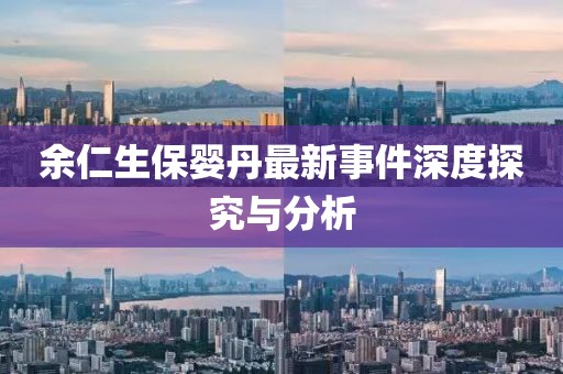 余仁生保婴丹最新事件深度探究与分析