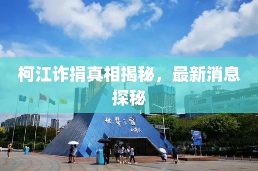 柯江诈捐真相揭秘，最新消息探秘