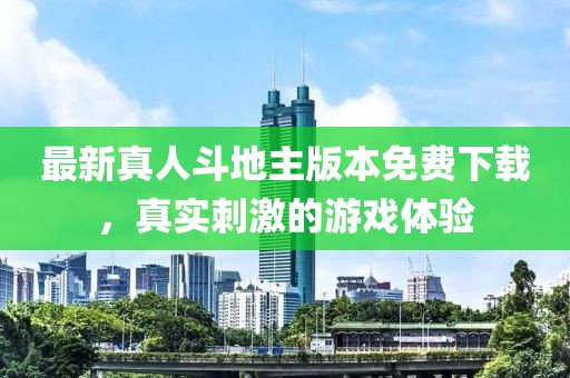 最新真人斗地主版本免费下载，真实刺激的游戏体验