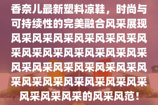 香奈儿最新塑料凉鞋，时尚与可持续性的完美融合风采展现风采风采风采风采风采风采风采风采风采风采风采风采风采风采风采风采风采风采风采风采风采风采风采风采风采风采风采风采风采的风采风范！