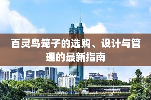 百灵鸟笼子的选购、设计与管理的最新指南