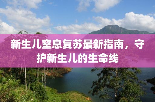新生儿窒息复苏最新指南，守护新生儿的生命线