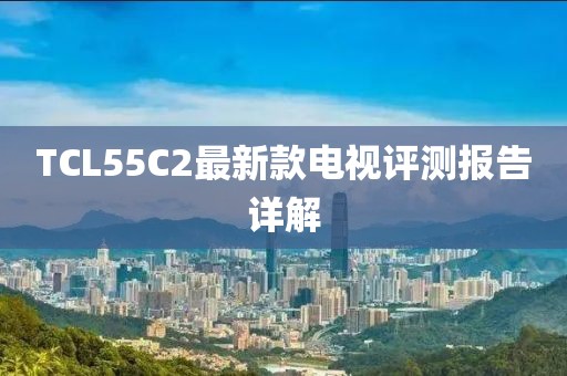 TCL55C2最新款电视评测报告详解