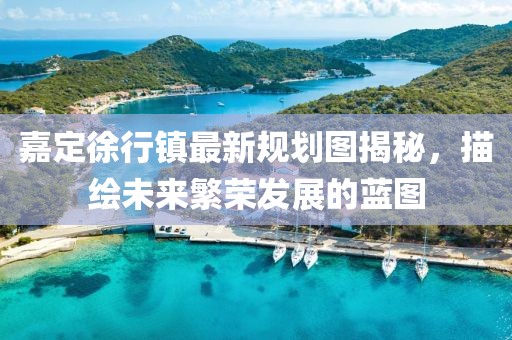 嘉定徐行镇最新规划图揭秘，描绘未来繁荣发展的蓝图