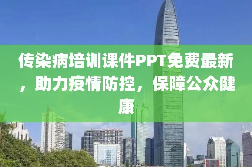 传染病培训课件PPT免费最新，助力疫情防控，保障公众健康