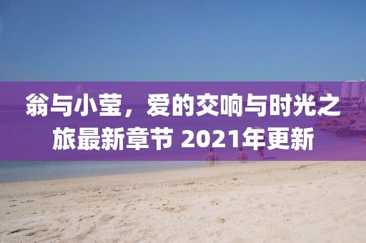 翁与小莹，爱的交响与时光之旅最新章节 2021年更新