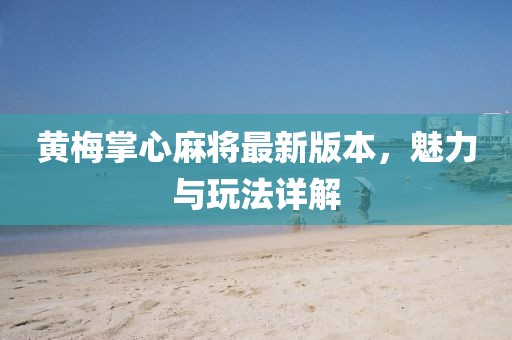 黄梅掌心麻将最新版本，魅力与玩法详解