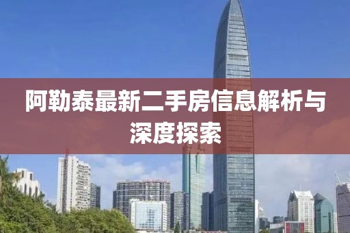 阿勒泰最新二手房信息解析与深度探索