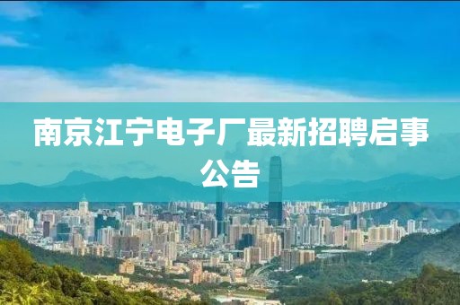南京江宁电子厂最新招聘启事公告