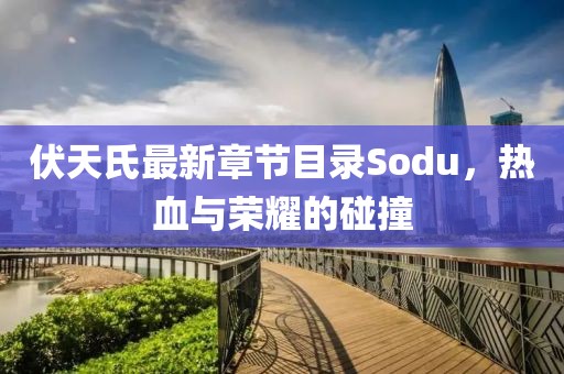 伏天氏最新章节目录Sodu，热血与荣耀的碰撞