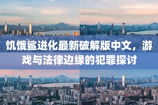 饥饿鲨进化最新破解版中文，游戏与法律边缘的犯罪探讨