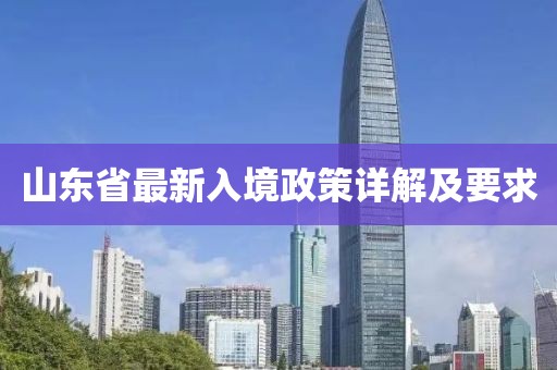 山东省最新入境政策详解及要求