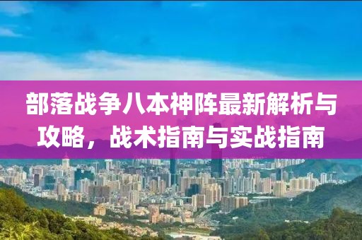部落战争八本神阵最新解析与攻略，战术指南与实战指南