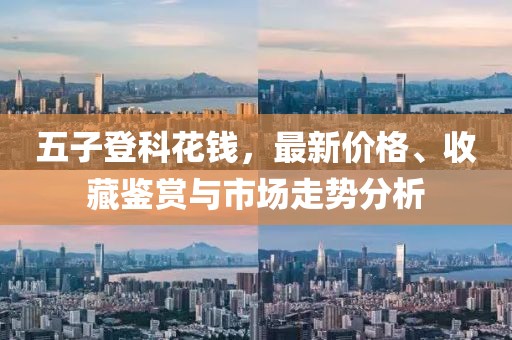 五子登科花钱，最新价格、收藏鉴赏与市场走势分析
