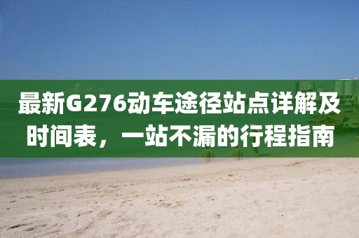 最新G276动车途径站点详解及时间表，一站不漏的行程指南