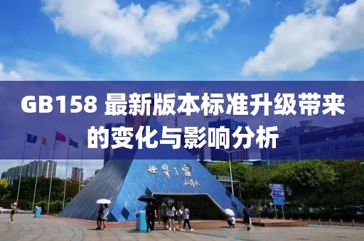 GB158 最新版本标准升级带来的变化与影响分析