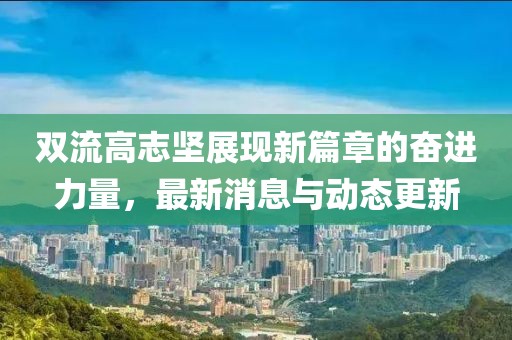 双流高志坚展现新篇章的奋进力量，最新消息与动态更新