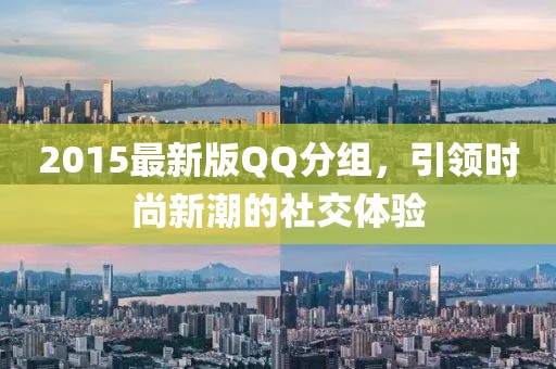 2015最新版QQ分组，引领时尚新潮的社交体验