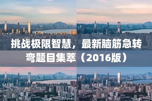 挑战极限智慧，最新脑筋急转弯题目集萃（2016版）
