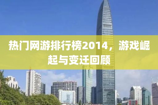 热门网游排行榜2014，游戏崛起与变迁回顾