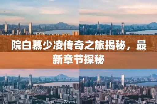 院白慕少凌传奇之旅揭秘，最新章节探秘