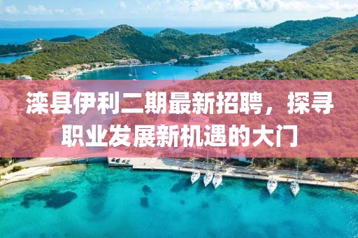 滦县伊利二期最新招聘，探寻职业发展新机遇的大门