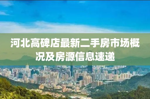 河北高碑店最新二手房市场概况及房源信息速递