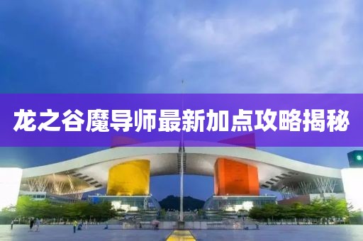 龙之谷魔导师最新加点攻略揭秘