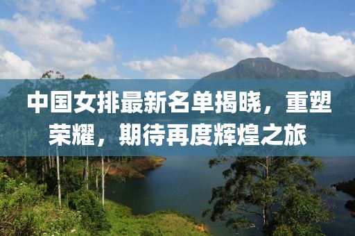 中国女排最新名单揭晓，重塑荣耀，期待再度辉煌之旅