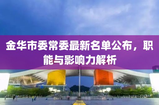 金华市委常委最新名单公布，职能与影响力解析