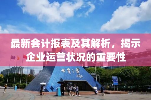 最新会计报表及其解析，揭示企业运营状况的重要性