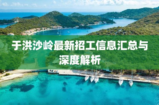 于洪沙岭最新招工信息汇总与深度解析