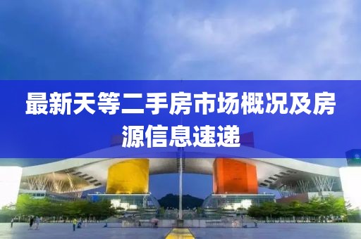 最新天等二手房市场概况及房源信息速递