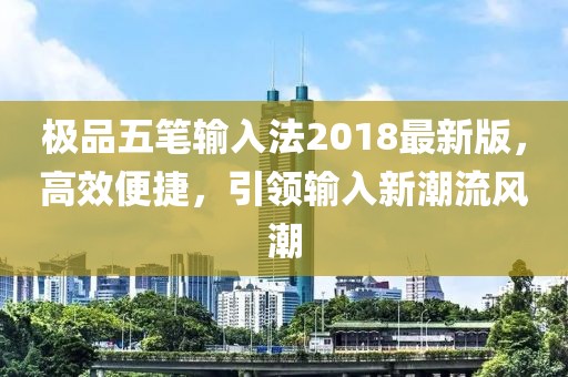 极品五笔输入法2018最新版，高效便捷，引领输入新潮流风潮