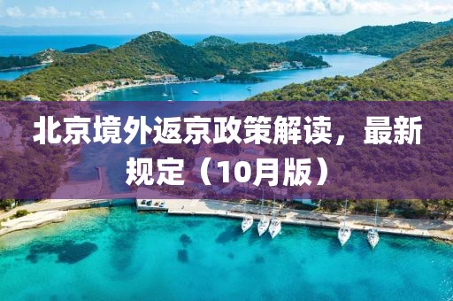 北京境外返京政策解读，最新规定（10月版）