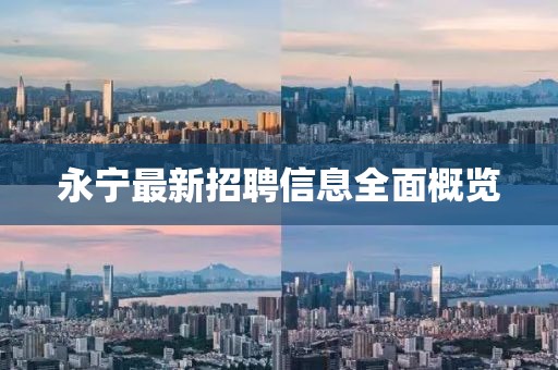 永宁最新招聘信息全面概览