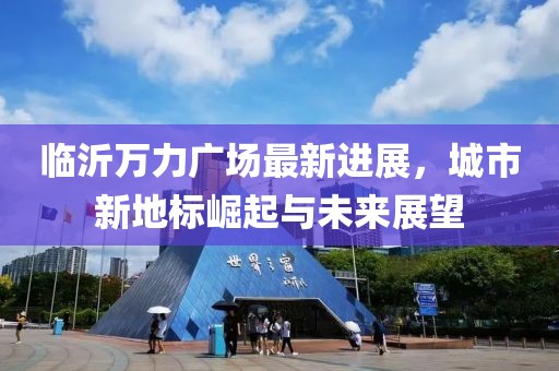临沂万力广场最新进展，城市新地标崛起与未来展望