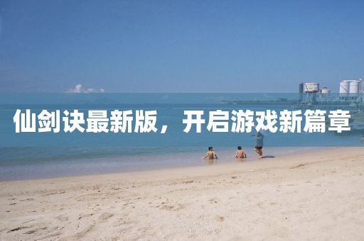 仙剑诀最新版，开启游戏新篇章