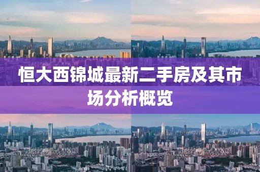 恒大西锦城最新二手房及其市场分析概览
